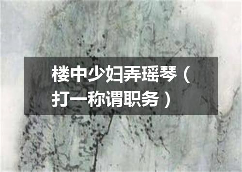 楼中少妇弄瑶琴（打一称谓职务）