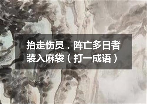 抬走伤员，阵亡多日者装入麻袋（打一成语）