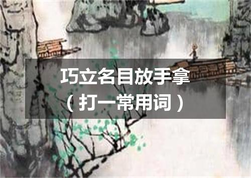 巧立名目放手拿（打一常用词）