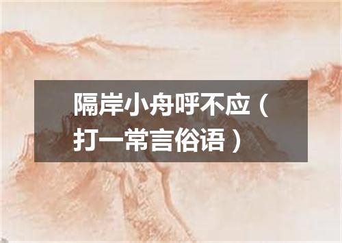隔岸小舟呼不应（打一常言俗语）