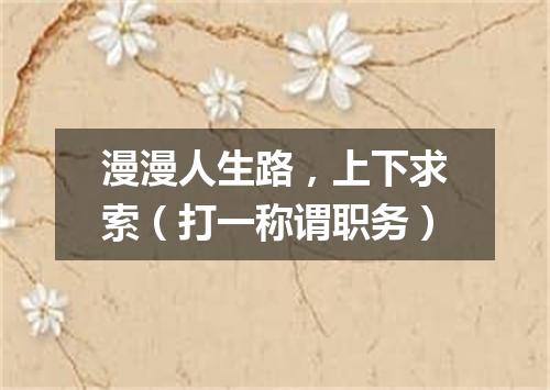 漫漫人生路，上下求索（打一称谓职务）