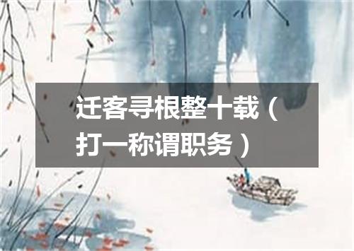 迁客寻根整十载（打一称谓职务）