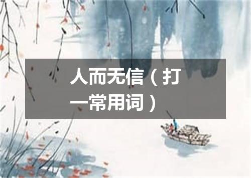 人而无信（打一常用词）
