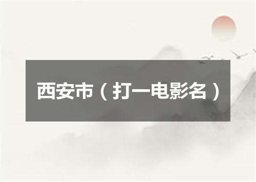 西安市（打一电影名）