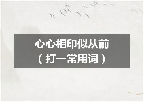 心心相印似从前（打一常用词）