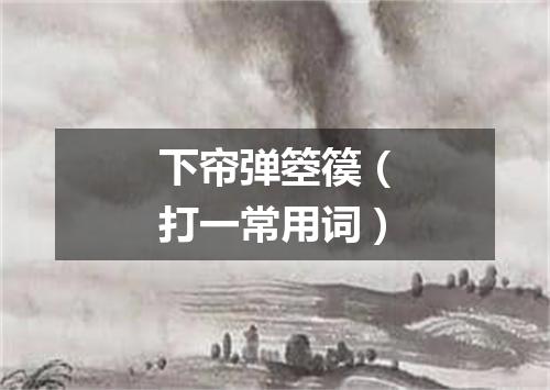 下帘弹箜篌（打一常用词）
