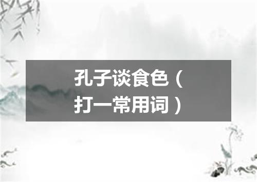 孔子谈食色（打一常用词）