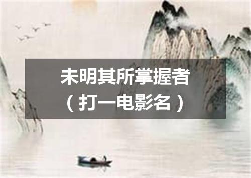 未明其所掌握者（打一电影名）