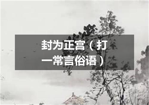 封为正宫（打一常言俗语）