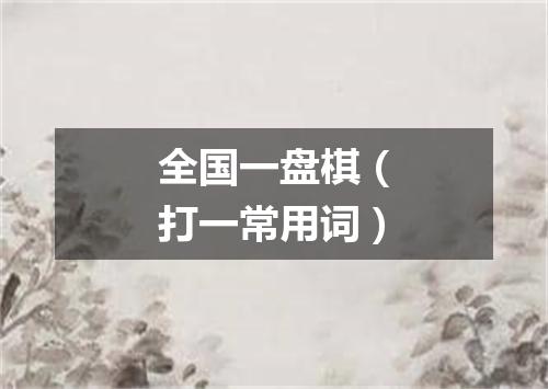 全国一盘棋（打一常用词）