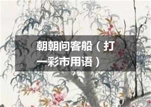 朝朝问客船（打一彩市用语）