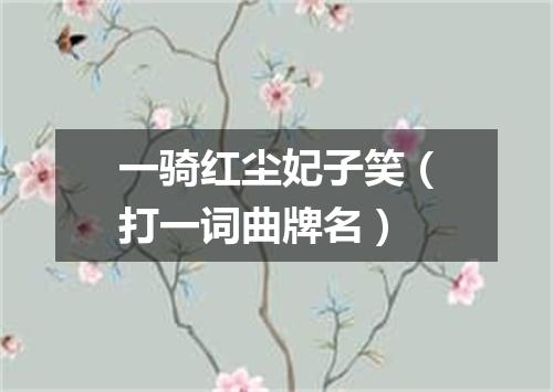 一骑红尘妃子笑（打一词曲牌名）