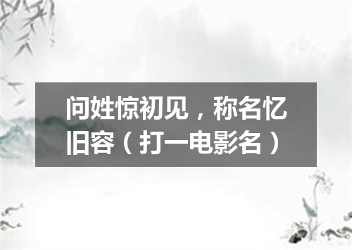 问姓惊初见，称名忆旧容（打一电影名）