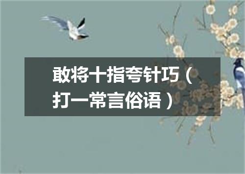 敢将十指夸针巧（打一常言俗语）