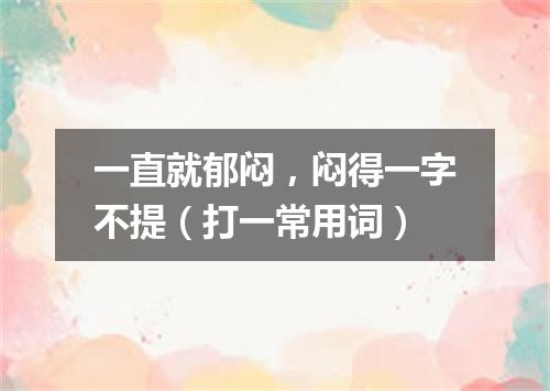 一直就郁闷，闷得一字不提（打一常用词）