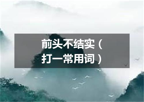 前头不结实（打一常用词）