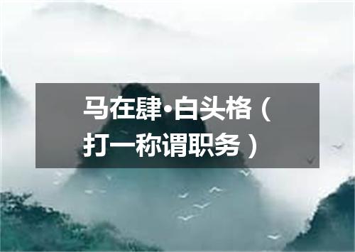 马在肆·白头格（打一称谓职务）