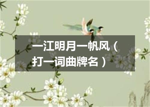 一江明月一帆风（打一词曲牌名）