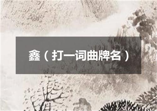 鑫（打一词曲牌名）