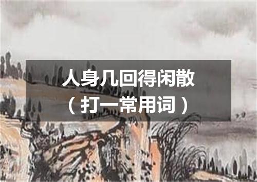 人身几回得闲散（打一常用词）