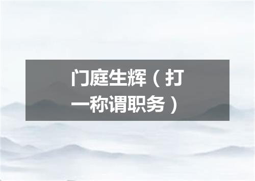 门庭生辉（打一称谓职务）