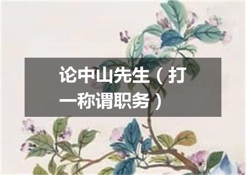 论中山先生（打一称谓职务）