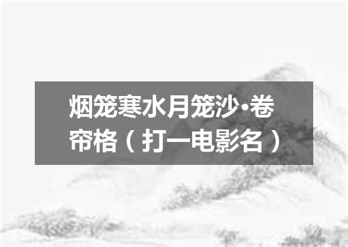 烟笼寒水月笼沙·卷帘格（打一电影名）