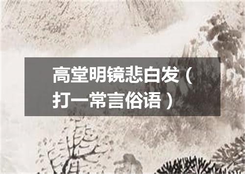 高堂明镜悲白发（打一常言俗语）
