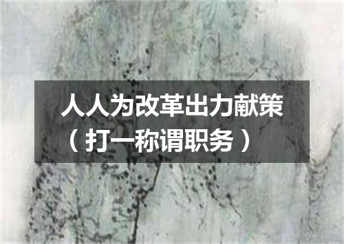 人人为改革出力献策（打一称谓职务）