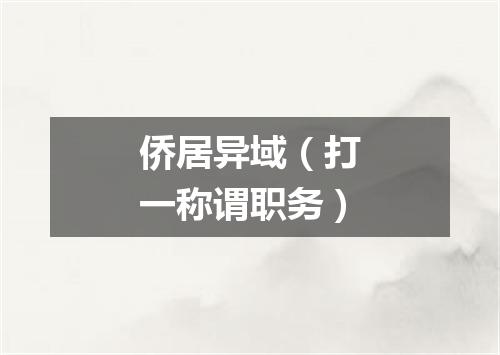 侨居异域（打一称谓职务）