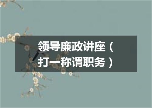 领导廉政讲座（打一称谓职务）