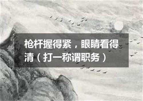 枪杆握得紧，眼睛看得清（打一称谓职务）