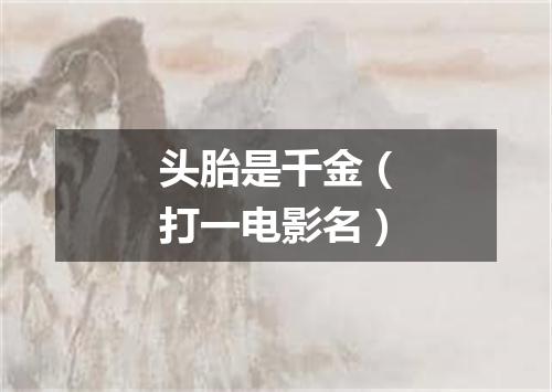 头胎是千金（打一电影名）