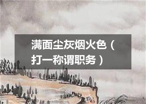 满面尘灰烟火色（打一称谓职务）