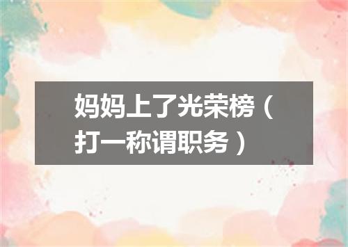 妈妈上了光荣榜（打一称谓职务）