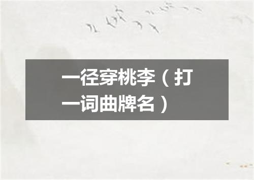一径穿桃李（打一词曲牌名）