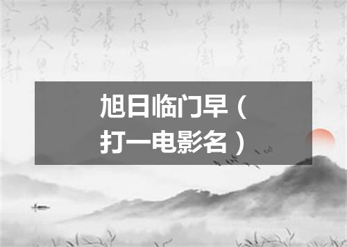 旭日临门早（打一电影名）