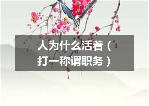 人为什么活着（打一称谓职务）