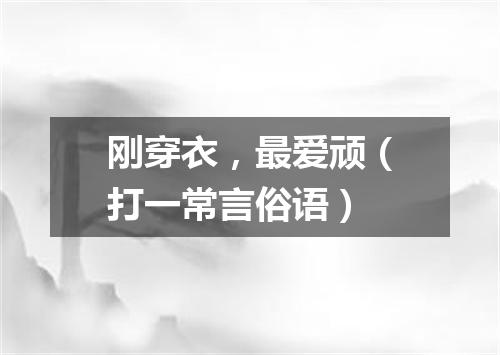 刚穿衣，最爱顽（打一常言俗语）