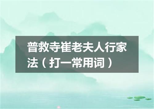 普救寺崔老夫人行家法（打一常用词）