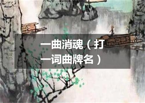 一曲消魂（打一词曲牌名）