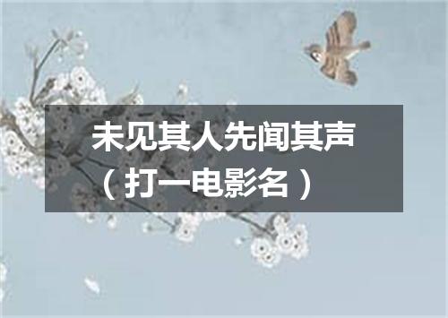 未见其人先闻其声（打一电影名）