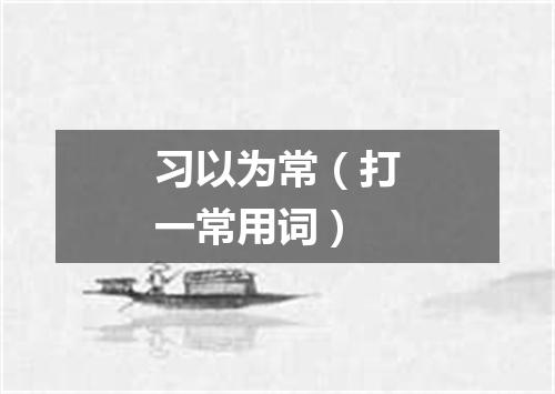 习以为常（打一常用词）