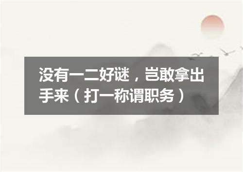 没有一二好谜，岂敢拿出手来（打一称谓职务）