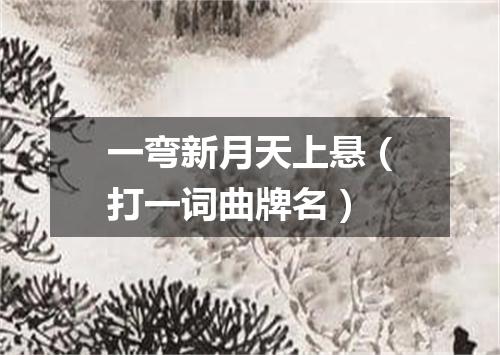 一弯新月天上悬（打一词曲牌名）