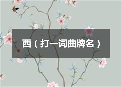 西（打一词曲牌名）