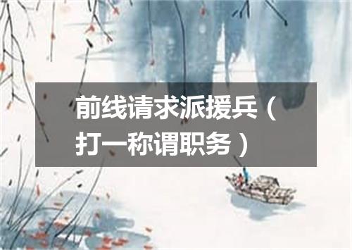 前线请求派援兵（打一称谓职务）