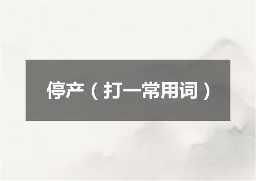 停产（打一常用词）