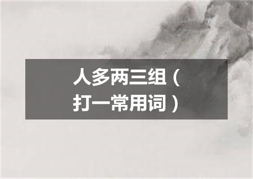 人多两三组（打一常用词）