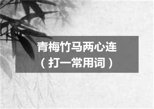 青梅竹马两心连（打一常用词）